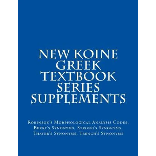 New Koine Greek Textbook Series Supplements: Robinson's Morphological Analysis Codes, Berry's Synonyms, Strong's Synonyms, Thayer's Synonyms, Trench's - Paperback