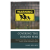 Covering the Border War: How the News Media Creates Crime, Race, Nation, and the Usa-Mexico Divide - Paperback