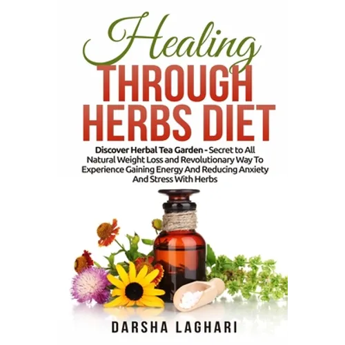 Healing Through Herbs Diet: Discover Herbal Tea Garden - Secret to All Natural Weight Loss and Revolutionary Way To Experience Gaining Energy And - Paperback