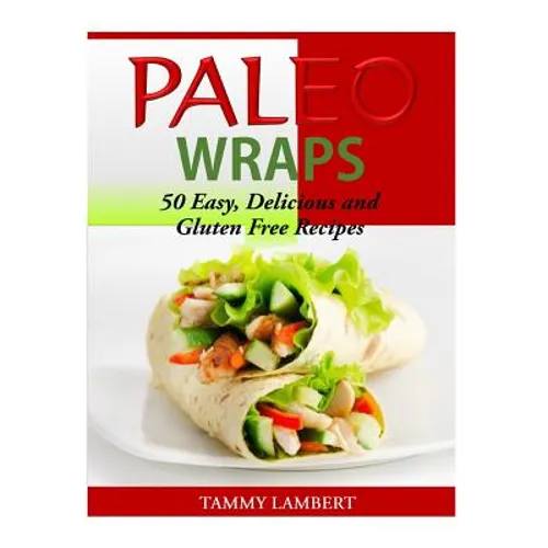 Paleo Wraps: 50 Easy, Delicious and Gluten Free Recipes - Paperback