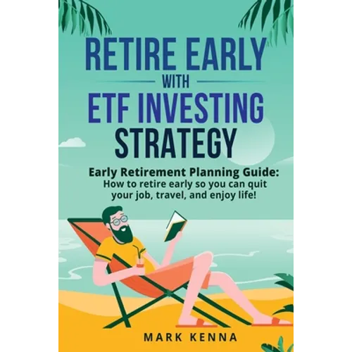 Retire Early with ETF Investing Strategy: Early Retirement Planning Guide: How to retire early so you can quit your job, travel, and enjoy life! - Paperback