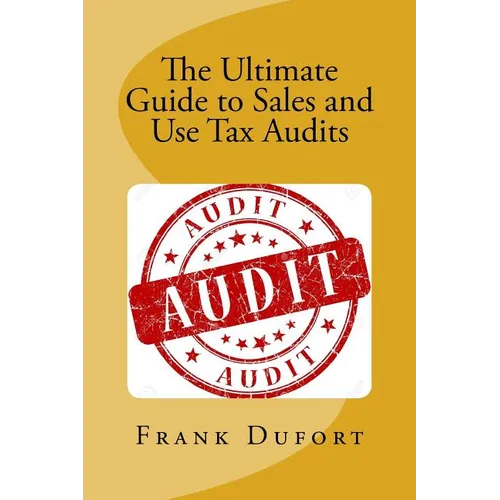 The Ultimate Guide to Sales and Use Tax Audits: Your guide to understanding and preparing for a sales and use tax audit. - Paperback