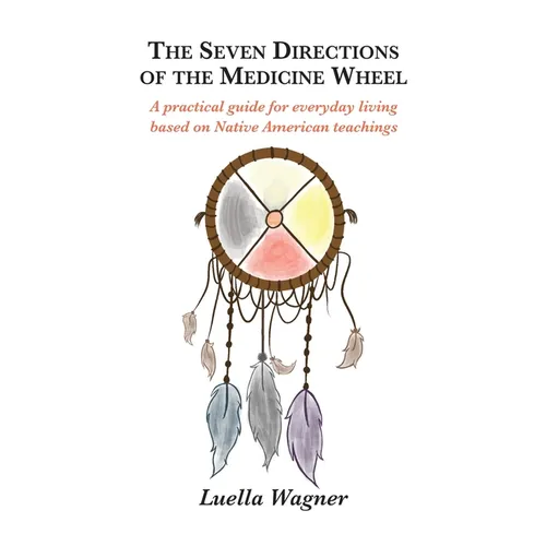 The Seven Directions of the Medicine Wheel: A practical guide for everyday living based on Native American teachings - Paperback