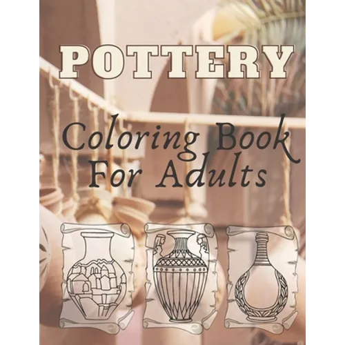 Pottery: Coloring Book For Adults - An Adult Coloring Book with 40 Beautiful Pottery Designs for Relaxation and Stress Relief - Paperback