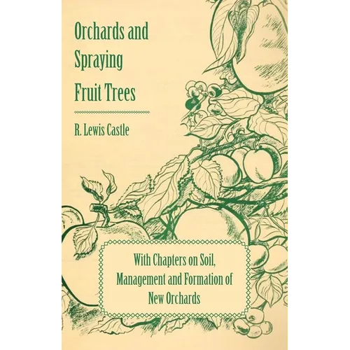 Orchards and Spraying Fruit Trees - With Chapters on Soil, Management and Formation of New Orchards - Paperback