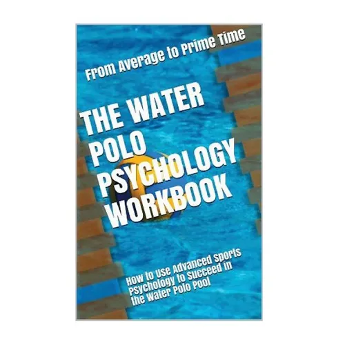 The Water Polo Psychology Workbook: How to Use Advanced Sports Psychology to Succeed in the Water Polo Pool - Paperback