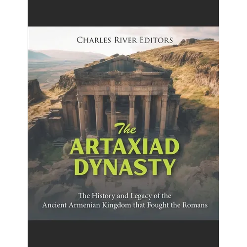 The Artaxiad Dynasty: The History and Legacy of the Ancient Armenian Kingdom that Fought the Romans - Paperback