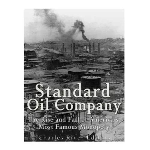 Standard Oil Company: The Rise and Fall of America's Most Famous Monopoly - Paperback