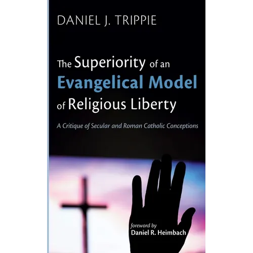 The Superiority of an Evangelical Model of Religious Liberty: A Critique of Secular and Roman Catholic Conceptions - Paperback
