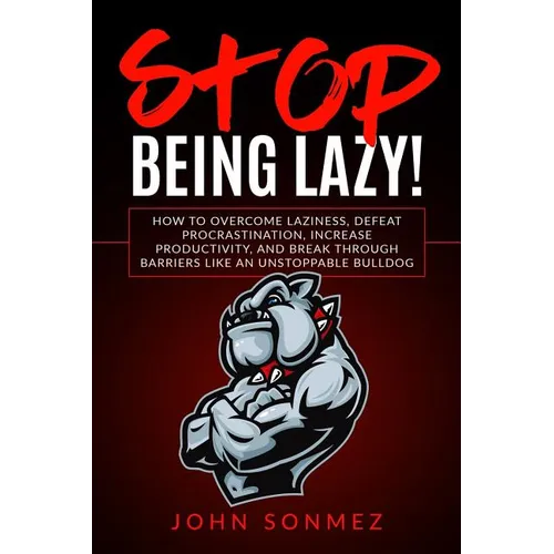 Stop Being Lazy: How to Overcome Laziness, Defeat Procrastination, Increase Productivity, and Break Through Barriers Like an Unstoppable Bulldog - Paperback