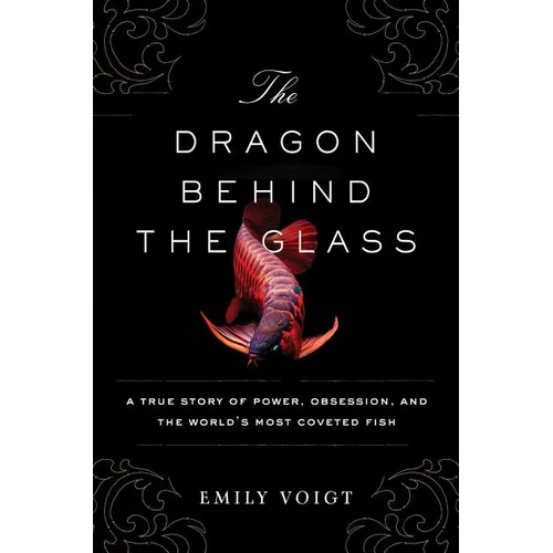 The Dragon Behind the Glass: A True Story of Power, Obsession, and the World's Most Coveted Fish - Paperback