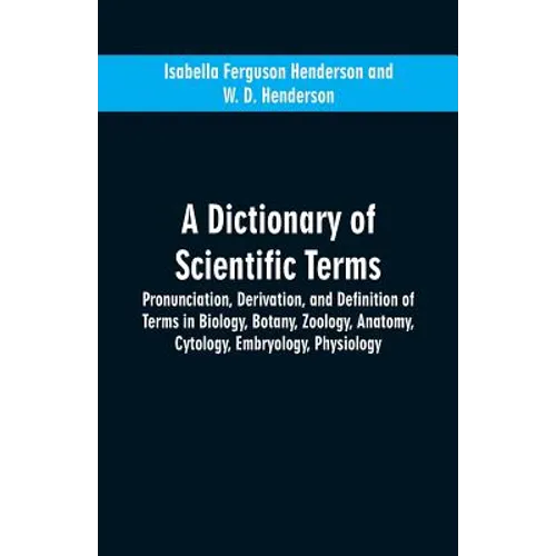 A dictionary of scientific terms: pronunciation, derivation, and definition of terms in biology, botany, zoology, anatomy, cytology, embryology, physi - Paperback