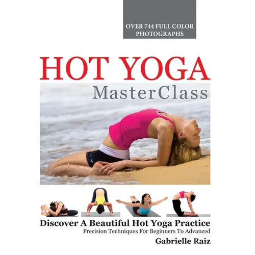 Hot Yoga MasterClass: Discover a Beautiful Hot Yoga Practice, Precision Techniques for Beginners to Advanced - Hardcover