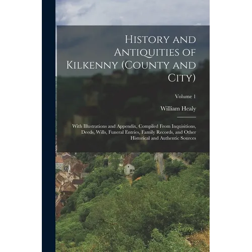 History and Antiquities of Kilkenny (County and City): With Illustrations and Appendix, Compiled From Inquisitions, Deeds, Wills, Funeral Entries, Fam - Paperback