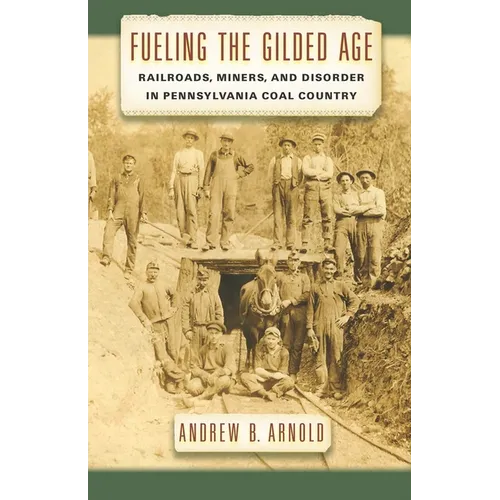 Fueling the Gilded Age: Railroads, Miners, and Disorder in Pennsylvania Coal Country - Hardcover