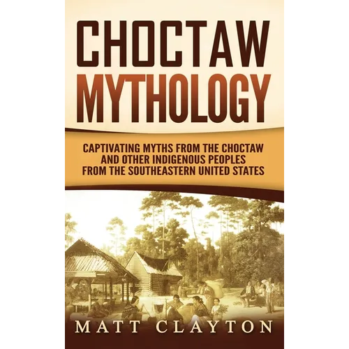 Choctaw Mythology: Captivating Myths from the Choctaw and Other Indigenous Peoples from the Southeastern United States - Hardcover