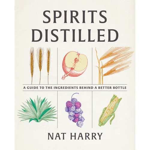 Spirits Distilled: A Guide to the Ingredients Behind a Better Bottle - Hardcover