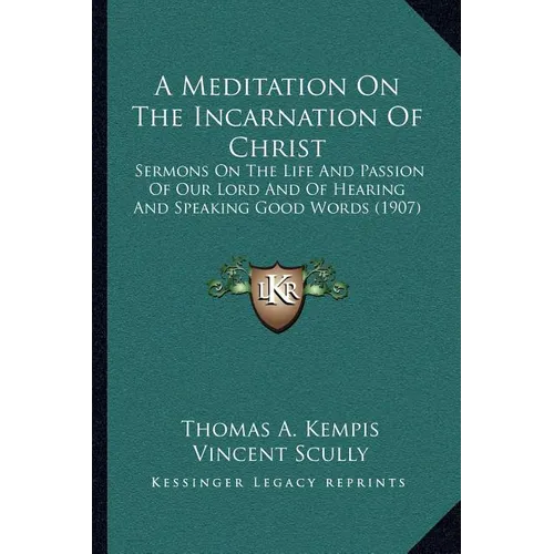 A Meditation On The Incarnation Of Christ: Sermons On The Life And Passion Of Our Lord And Of Hearing And Speaking Good Words (1907) - Paperback
