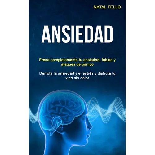 Ansiedad: Frena completamente tu ansiedad, fobias y ataques de pánico (Derrota la ansiedad y el estrés y disfruta tu vida sin dolor) - Paperback