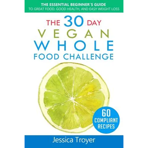 The 30 Day Vegan Whole Foods Challenge: The Essential Beginner`s Guide to Great Food, Good Health, and Easy Weight Loss; With 60 Compliant, Simple, an - Paperback
