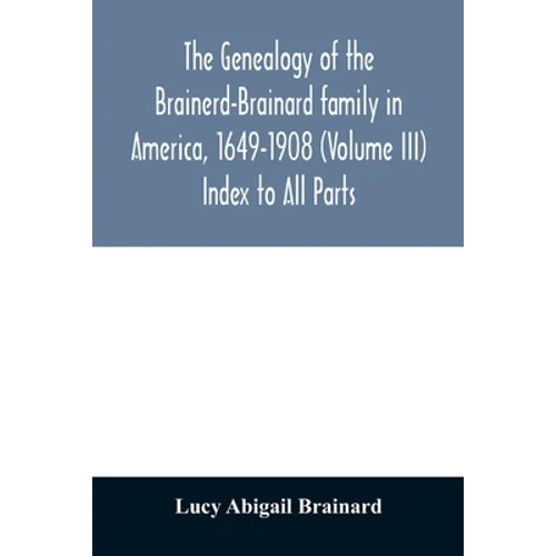 The genealogy of the Brainerd-Brainard family in America, 1649-1908 (Volume III) Index to All Parts - Paperback