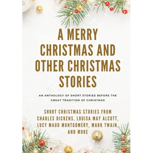 A Merry Christmas and Other Christmas Stories: Short Christmas Stories from Charles Dickens, Louisa May Alcott, Lucy Maud Montgomery, Mark Twain, and - Paperback