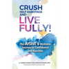 Crush Self-Sabotage and Live Fully!: The Artist's Wellness Journey to Confidence and Success - Paperback