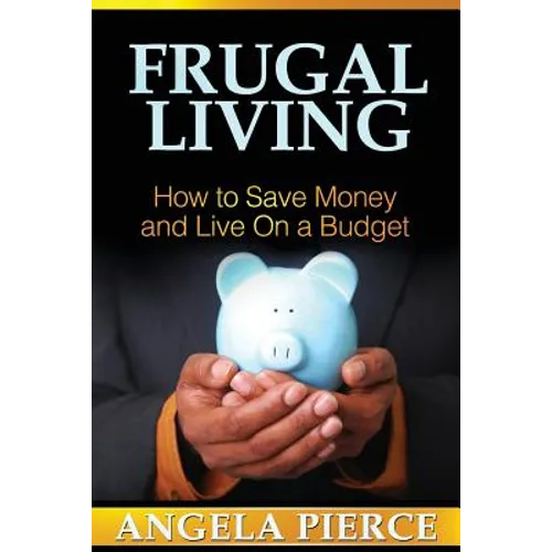 Frugal Living: How to Save Money and Live on a Budget - Paperback