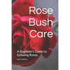 Rose Bush Care: A Beginner's Guide to Growing Roses - Paperback