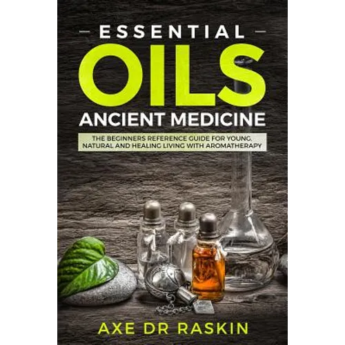 Essential Oils Ancient Medicine: The Beginners Reference Guide for Young, Natural and Healing Living with Aromatherapy - Paperback