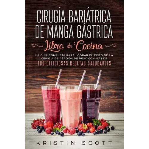 Cirugía Bariátrica de Manga Gástrica - Libro de Cocina: La Guía Completa para Lograr el Éxito de la Cirugía de Pérdida de Peso con Más de 100 Delicios - Paperback