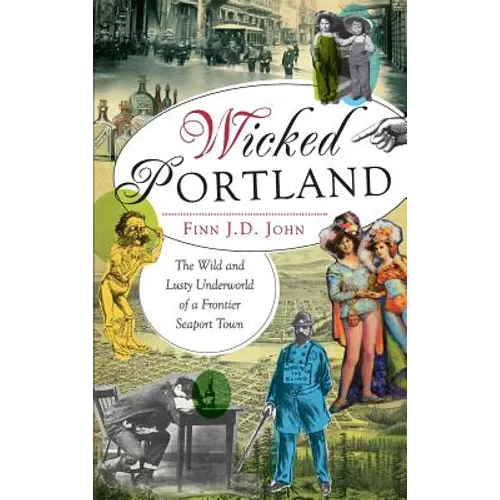 Wicked Portland: The Wild and Lusty Underworld of a Frontier Seaport Town - Hardcover