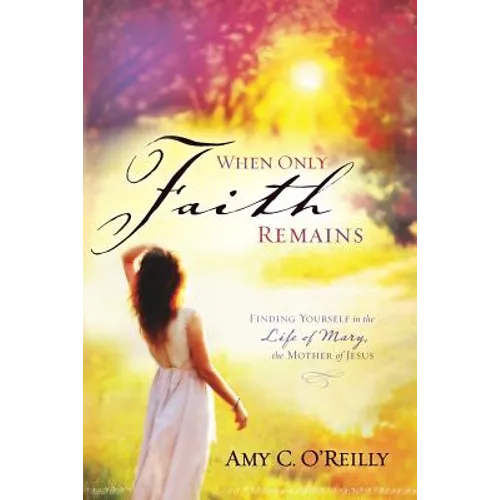 When Only Faith Remains: Finding Yourself in the Life of Mary, the Mother of Jesus - Paperback