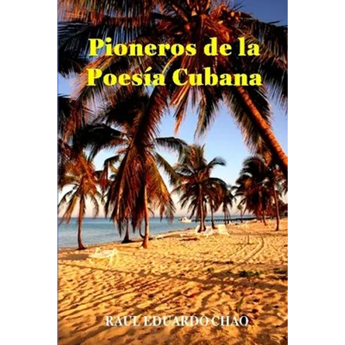 Pioneros de la Poesía Cubana: Una antología de valiosos poemas, algunos casi inaccesibles, escritos por precursores que fortalecieron y enriquecieron - Paperback