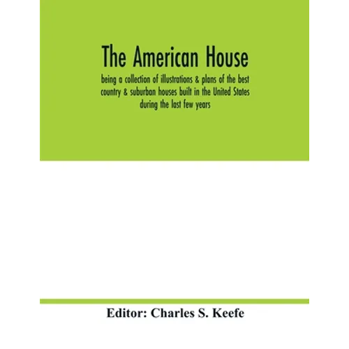 The American house; being a collection of illustrations & plans of the best country & suburban houses built in the United States during the last few y - Paperback