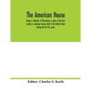 The American house; being a collection of illustrations & plans of the best country & suburban houses built in the United States during the last few y - Paperback