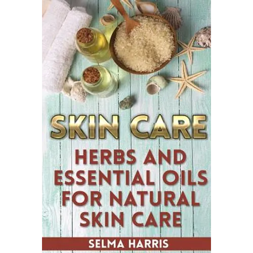 Skin Care: Herbs And Essential Oils for Natural Skin Care: (Natural Skin Care, Homemade Skin Care) - Paperback
