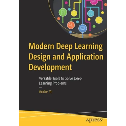 Modern Deep Learning Design and Application Development: Versatile Tools to Solve Deep Learning Problems - Paperback