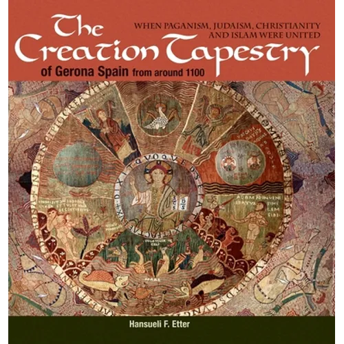 The Creation Tapestry of Girona (Spain) from around 1100: When Paganism, Judaism, Christianity and Islam were United - Hardcover