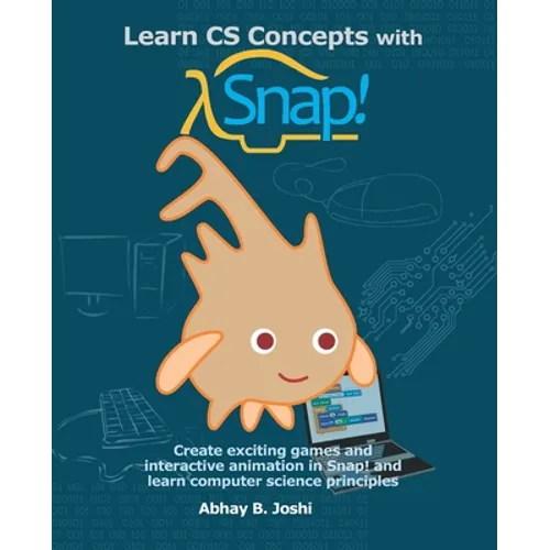 Learn CS Concepts with Snap!: Create exciting games and interactive animation in Snap! and learn computer science principles - Paperback