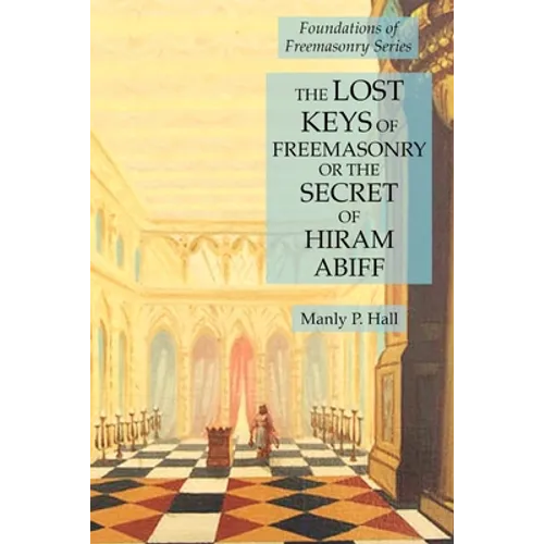 The Lost Keys of Freemasonry or the Secret of Hiram Abiff: Foundations of Freemasonry Series - Paperback
