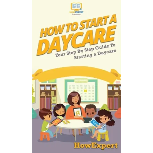 How To Start a Daycare: Your Step By Step Guide To Starting a Daycare - Hardcover