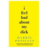 I Feel Bad About My Dick: Lamentations of Masculine Vanity and Lists of Startling Pertinence - Paperback
