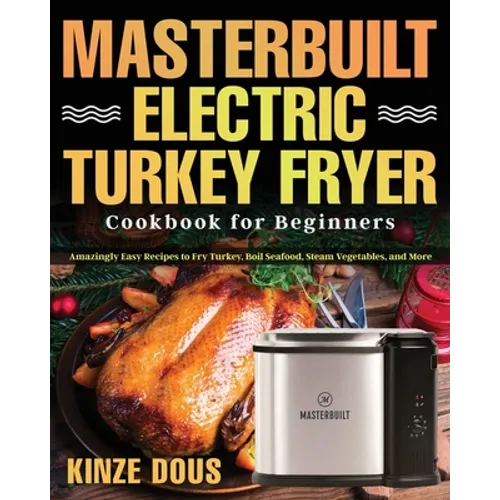 Masterbuilt Electric Turkey Fryer Cookbook for Beginners: Amazingly Easy Recipes to Fry Turkey, Boil Seafood, Steam Vegetables, and More - Paperback