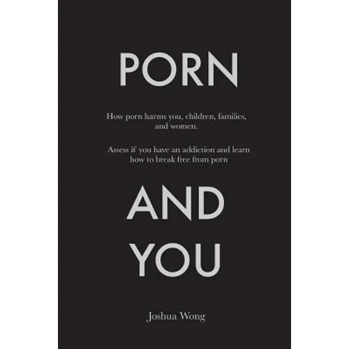 Porn and You: How porn harms you, children, families, and women. Assess if you have an addiction and learn how to break free from porn today. - Paperback
