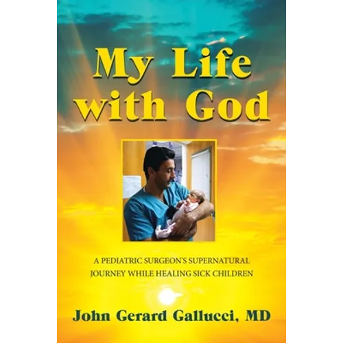 My Life with God: A Pediatric Surgeon's Supernatural Journey While Healing Sick Children - Paperback