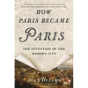 How Paris Became Paris: The Invention of the Modern City - Paperback