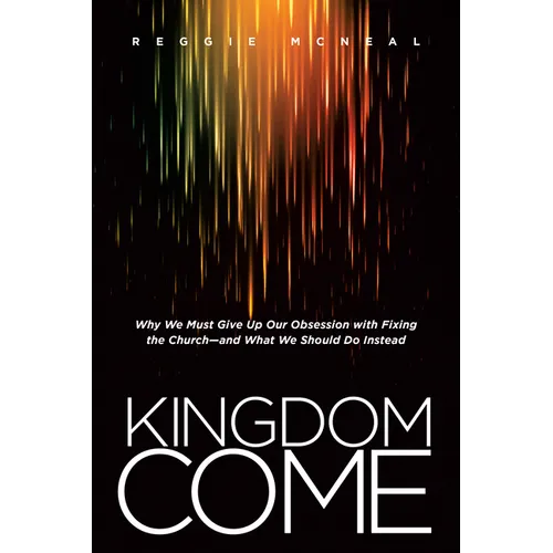 Kingdom Come: Why We Must Give Up Our Obsession with Fixing the Church--And What We Should Do Instead - Paperback