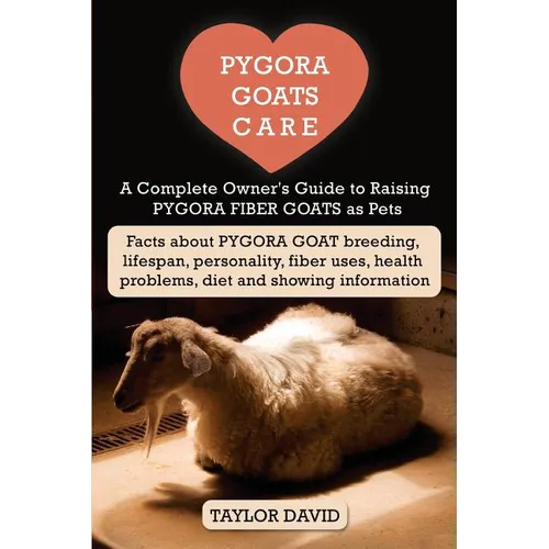 Pygora Goats Care: A Complete Owner's Guide to Raising Pygora Fiber Goats as Pets: Facts about Pygora Goat Breeding, Lifespan, Personalit - Paperback
