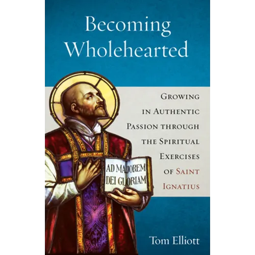 Becoming Wholehearted: Growing in Authentic Passion Through the Spiritual Exercises of Saint Ignatius - Paperback